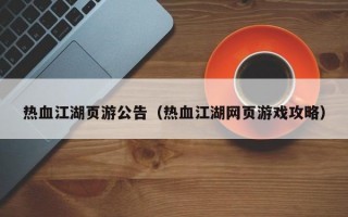 热血江湖页游公告（热血江湖网页游戏攻略）