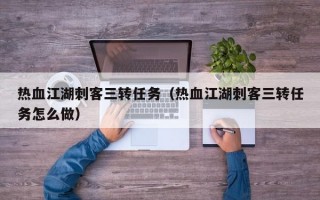 热血江湖刺客三转任务（热血江湖刺客三转任务怎么做）