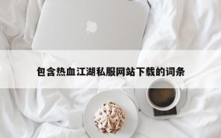 包含热血江湖私服网站下载的词条