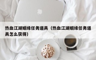 热血江湖姻缘任务道具（热血江湖姻缘任务道具怎么获得）