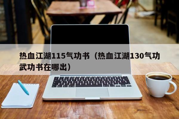 热血江湖115气功书（热血江湖130气功武功书在哪出）-第1张图片-det娱乐官网客户在线 - 英国正版365官方网站